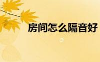 房间怎么隔音好（房间怎么隔音）