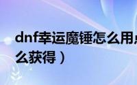 dnf幸运魔锤怎么用点券买（dnf幸运魔锤怎么获得）