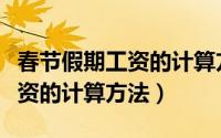 春节假期工资的计算方法有哪些（春节假期工资的计算方法）