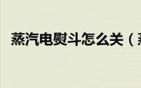 蒸汽电熨斗怎么关（蒸汽电熨斗怎么使用）