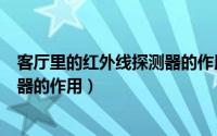 客厅里的红外线探测器的作用和用途（客厅里的红外线探测器的作用）