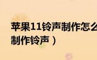 苹果11铃声制作怎么设置（itunes11.1如何制作铃声）
