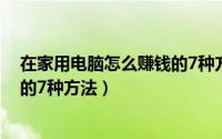 在家用电脑怎么赚钱的7种方法图片（在家用电脑怎么赚钱的7种方法）