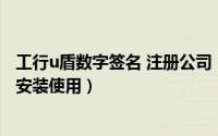工行u盾数字签名 注册公司（网上注册公司-U盾数字签名的安装使用）