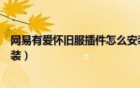 网易有爱怀旧服插件怎么安装（网易有爱怀旧服插件怎么安装）