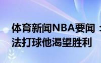 体育新闻NBA要闻：卢保罗总是以正确的方法打球他渴望胜利