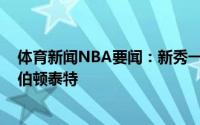 体育新闻NBA要闻：新秀一阵鲍尔萨迪克-贝爱德华兹哈利伯顿泰特