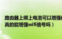 路由器上绑上电池可以增强信号吗（无线路由器杆子绑电池真的能增强wifi信号吗）