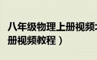 八年级物理上册视频北师大版（八年级物理上册视频教程）