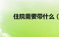 住院需要带什么（住院需要准备啥）