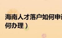 海南人才落户如何申请补贴（海南人才落户如何办理）