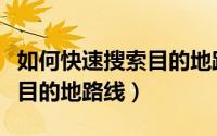 如何快速搜索目的地路线位置（如何快速搜索目的地路线）