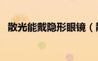 散光能戴隐形眼镜（散光能戴隐形眼镜吗）