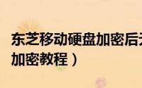 东芝移动硬盘加密后无法启动（东芝移动硬盘加密教程）