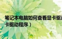 笔记本电脑如何查看显卡驱动（怎么在笔记本电脑上查看显卡驱动程序）