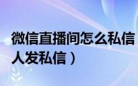 微信直播间怎么私信（微信如何给附近直播的人发私信）