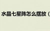 水晶七星阵怎么摆放（如何摆放水晶七星阵）
