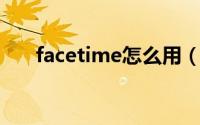 facetime怎么用（FaceTime怎么用）