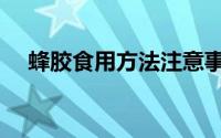 蜂胶食用方法注意事项（蜂胶食用方法）