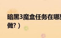 暗黑3魔盒任务在哪里（暗黑3魔盒任务怎么做?）