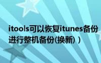 itools可以恢复itunes备份（梨子教你用iTools代替iTuens进行整机备份(换新)）