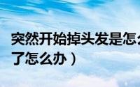 突然开始掉头发是怎么回事（突然开始掉头发了怎么办）