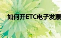 如何开ETC电子发票如何开ETC电子发票