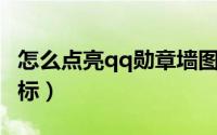 怎么点亮qq勋章墙图标（怎么点亮QQ寻仙图标）