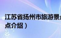 江苏省扬州市旅游景点（江苏省扬州市旅游景点介绍）