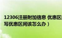 12306注册附加信息 优惠区间（12306信息填写时出现请填写优惠区间该怎么办）