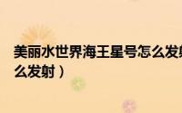 美丽水世界海王星号怎么发射不了（美丽水世界海王星号怎么发射）