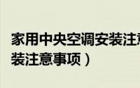 家用中央空调安装注意事项（家用中央空调安装注意事项）