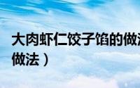 大肉虾仁饺子馅的做法大全（大肉虾仁饺子的做法）