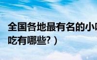 全国各地最有名的小吃（全国各地最有名的小吃有哪些?）