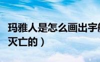 玛雅人是怎么画出宇航员图像（玛雅人是怎么灭亡的）