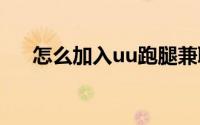 怎么加入uu跑腿兼职（怎么加入欧束）