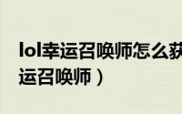 lol幸运召唤师怎么获得（lol怎样才能成为幸运召唤师）