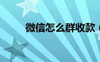 微信怎么群收款（微信怎么群发?）