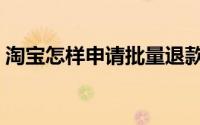 淘宝怎样申请批量退款（淘宝怎样申请小号）