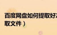百度网盘如何提取好友文件（百度网盘如何提取文件）