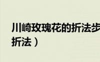 川崎玫瑰花的折法步骤（川崎玫瑰 玫瑰花的折法）