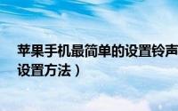 苹果手机最简单的设置铃声的方法（最简单的iPhone铃声设置方法）
