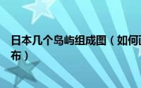 日本几个岛屿组成图（如何画日本主要岛屿分布图及气候分布）