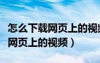 怎么下载网页上的视频到手机相册（怎么下载网页上的视频）