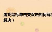 游戏鼠标单击变双击如何解决（Win11鼠标单击变双击怎么解决）