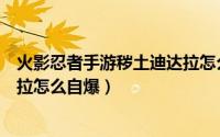 火影忍者手游秽土迪达拉怎么获取（火影忍者手游秽土迪达拉怎么自爆）