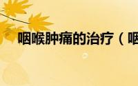咽喉肿痛的治疗（咽喉肿痛的治疗方法）