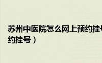 苏州中医院怎么网上预约挂号体检（苏州中医院怎么网上预约挂号）