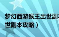 梦幻西游猴王出世副本攻略（梦幻西游猴王出世副本攻略）