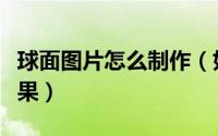 球面图片怎么制作（如何给图片制作球面镜效果）